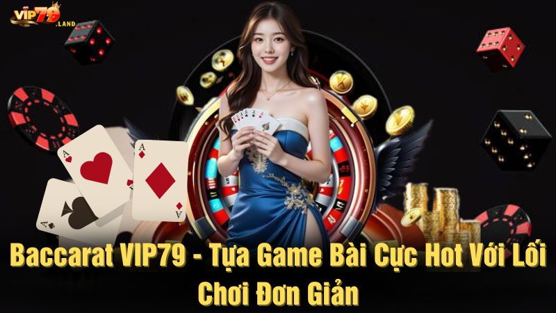 Baccarat Vip79 - Tựa game bài cực hot với lối chơi đơn giản