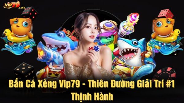 Bắn cá xèng Vip79 - Thiên đường giải trí #1 thịnh hành