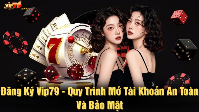Đăng ký Vip79 - Quy trình mở tài khoản an toàn và bảo mật