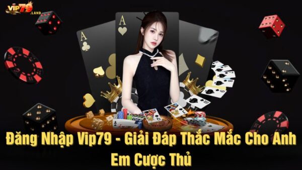 Đăng nhập Vip79 - Giải đáp thắc mắc cho anh em cược thủ