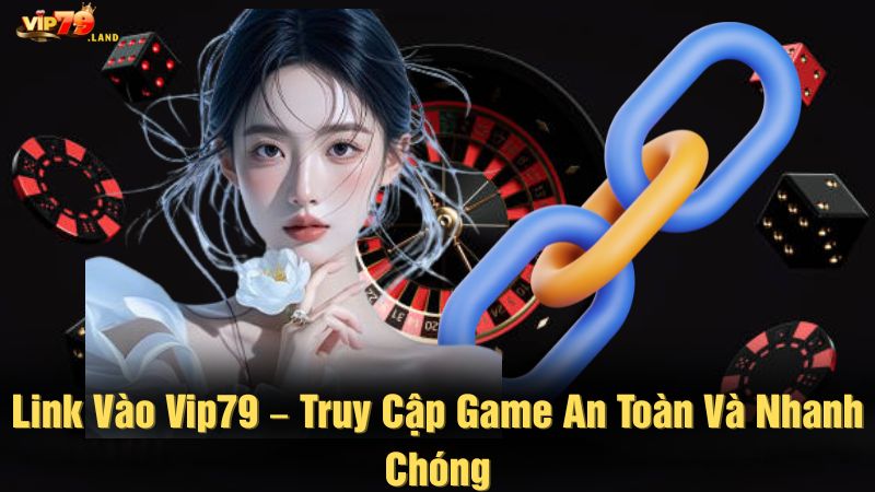 Link vào Vip79 – Truy cập game an toàn và nhanh chóng