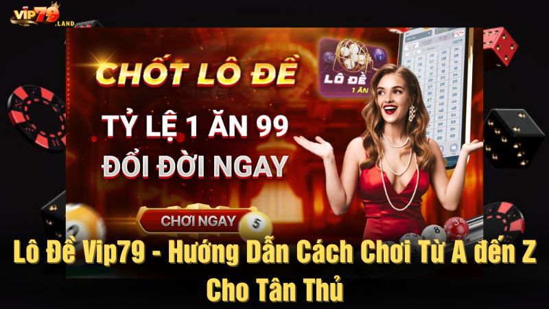 Lô đề Vip79 - Hướng dẫn cách chơi từ A đến Z cho tân thủ