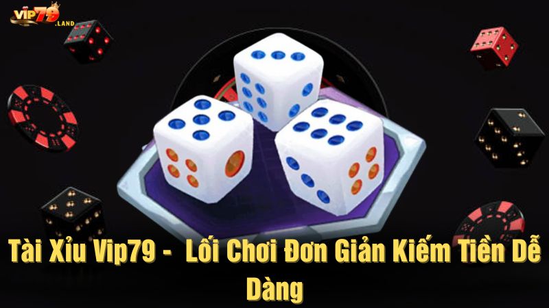 Tài xỉu Vip79 - Lối chơi đơn giản kiếm tiền dễ dàng